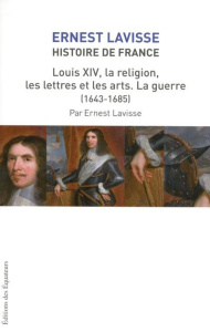 Histoire de France. Tome 14, Louis XIV, la religion, les lettres et les arts. La guerre (1643-1685) - Lavisse Ernest