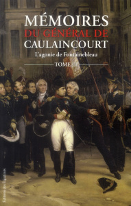 Mémoires du général de Caulaincourt, duc de Vicence, grand écuyer de l'empereur. Tome 3, L'agonie de - Caulaincourt (de) Armand-Louis Augustin ; Hanoteau