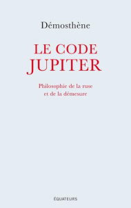 Le code Jupiter. Philosophie de la ruse et de la démesure - DEMOSTHENE