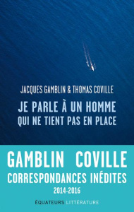 Je parle à un homme qui ne tient pas en place. Correspondances 2014-2016 - Gamblin Jacques ; Coville Thomas