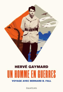 Un homme en guerres. Voyage avec Bernard B. Fall - Gaymard Hervé