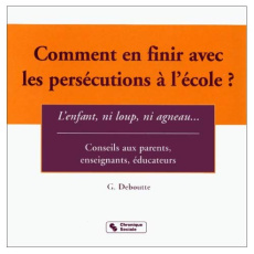 COMMENT EN FINIR AVEC LES PERSECUTIONS A L'ECOLE ? L'enfant , ni loup, ni agneau... - Deboutte G