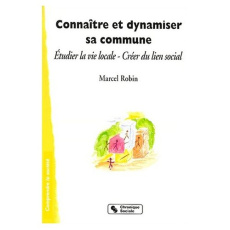 Connaître et dynamiser sa commune. Etudier la vie locale, créer du lien social - Robin Marcel