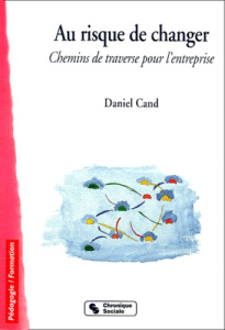 Au risque de changer. Chemins de traverse pour l'entreprise - Cand Daniel