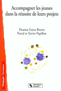 Accompagner les jeunes dans la réussite de leurs projets. Les fondamentaux - Garza Brown Deanna ; Papillon Pascal ; Papillon Xa