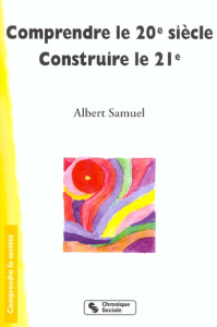 Comprendre le XXème siècle. Construire le XXIème - Samuel Albert