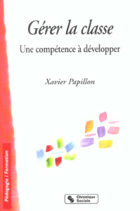 Gérer la classe. Une compétence à développer - Papillon Xavier