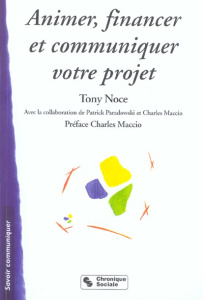 Animer, financer et communiquer votre projet. Guide stratégique - Noce Tony ; Paradowski Patrick ; Maccio Charles
