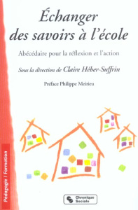 Echanger des savoirs à l'école. Abécédaire pour la réflexion et l'action - Héber-Suffrin Claire ; Meirieu Philippe