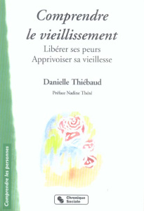 Comprendre le vieillissement. Libérer ses peurs, apprivoiser sa vieillesse - Thiébaud Danielle ; Thézé Nadine