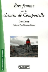 Etre femme sur le Chemin de Compostelle - Dutey Guy ; Ihidoy Sébastien