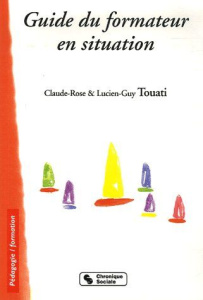 Guide du formateur en situation - Touati Claude-Rose ; Touati Lucien-Guy