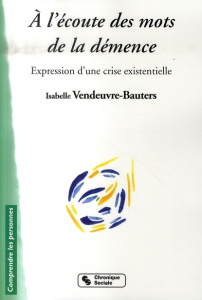 A l'écoute des mots de la démence. Expression d'une crise existentielle - Vendeuvre-Bauters Isabelle