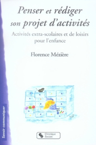 Penser et rédiger son projet d'activités. Activités extra-scolaires et de loisirs pour l'enfance - Mézière Florence
