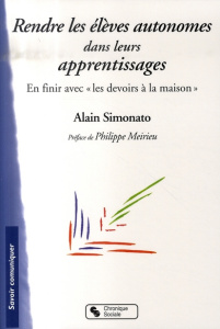 Rendre les élèves autonomes dans leurs apprentissages. En finir avec "les devoirs à la maison" - Simonato Alain ; Meirieu Philippe