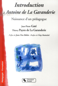 Introduction à Antoine de La Garanderie. Naissance d'un pédagogue - Gaté Jean-Pierre ; Payen de La Garanderie Thierry