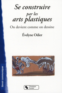 Se construire par les arts plastiques. On devient comme on dessine - Odier Evelyne