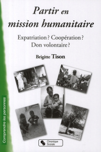 Partir en mission humanitaire. Expatriation ? Coopération ? Don volontaire ? - Tison Brigitte