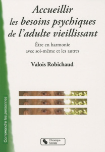 Accueillir les besoins psychiques de l'adulte vieillissant. Etre en harmonie avec soi-même et les au - Robichaud Valois