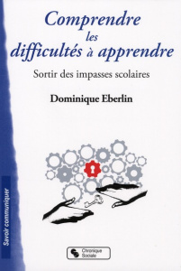Comprendre les difficultés à apprendre. Sortir des imapasse scolaires - Eberlin Dominique