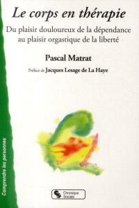 Le corps en thérapie. Du plaisir douloureux de la dépendance au plaisir orgastique de la liberté - Matrat Pascal ; Lesage de La Haye Jacques