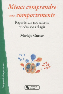 Mieux comprendre nos comportements. Regards sur nos raisons et déraisons d'agir - Graner Maridjo