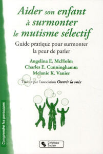 Aider son enfant à surmonter le mutisme sélectif. Guide pratique pour surmonter la peur de parler - McHolm Angela-E ; Cunningham Charles E. ; Vanier M