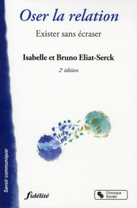 Oser la relation. Exister sans écraser, 2e édition - Eliat-Serck Isabelle ; Eliat-Serck Bruno