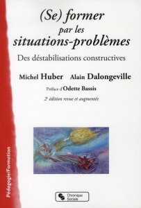 (Se) former par les situations-problèmes. Des déstabilisations constructives, 2e édition revue et au - Huber Michel ; Dalongeville Alain ; Bassis Odette