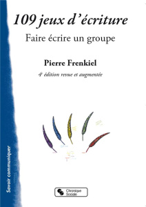 109 jeux d'écriture. Faire écrire un groupe, 4e édition revue et augmentée - Frenkiel Pierre ; Lobrot Michel