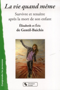 La vie quand même. Survivre et renaître après la mort de son enfant - Gentil-Baichis Elisabeth de ; Gentil-Baichis Eric