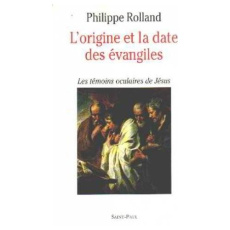 L'origine et la date des Évangiles. Les témoins oculaires de Jésus - ROLLAND, PHILLIPE