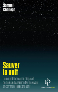 Sauver la nuit. Comment l'obscurité disparaît, ce que sa disparition fait au vivant, et comment la r - Challéat Samuel