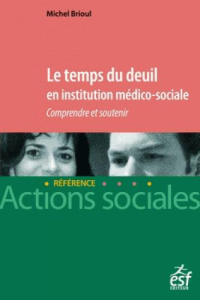 Le temps du deuil en institution médico-sociale. Comprendre et soutenir - Brioul Michel