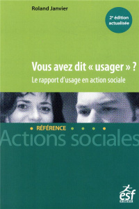 Vous avez dit "usager" ? Le rapport d'usage en action sociale, 2e Edition revue et augmentée - Janvier Roland