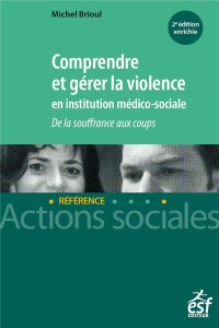 Comprendre et gérer la violence en institution médico-sociale. De la souffrance aux coups, 2e éditio - Brioul Michel ; Jeammet Philippe