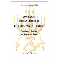 Envoûtement, désenvoûtement, contre-envoûtement. Technique, pratique et secrets du rituel - Des Aulnoyes François
