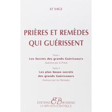 Prières et remèdes qui guérissent. Tome 1, Les secrets des grands Guérisseurs, guérison par la prièr - SAGE LE