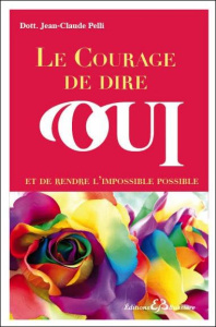 Le courage de dire oui et de rendre l'impossible possible - Pelli Jean-Claude