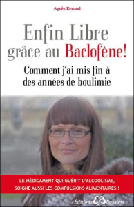 Enfin libre grâce au baclofène ! Comment j'ai mis fin à des années de boulimie - Renaud Agnès ; Gache Pascal