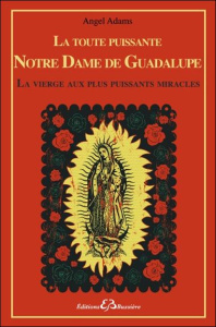 La toute puissante Notre Dame de Guadalupe, la vierge aux plus puissants miracles - Adams Angel
