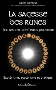 La sagesse des runes, les secrets de leurs pouvoirs. Exotérisme, ésotérisme et pratique - Thiébaut Xavier ; Molla-Petot Maïté ; Bagard Yann
