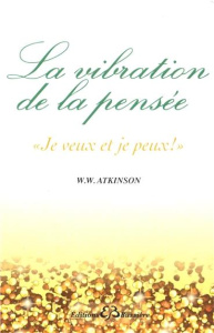 La vibration de la pensée. Je veux et je peux ! - Walker Atkinson William