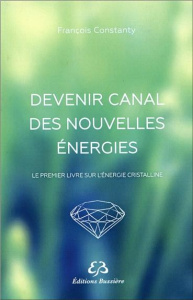 Devenir canal des nouvelles énergie. Le premier livre sur l'énergie cristalline - Constanty François