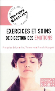 Exercices et soins de digestion des émotions - Brion Françoise ; Tonnerre Luc ; Bourgois Francis