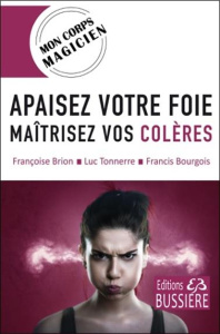 Apaisez votre foie. Maîtrisez vos colères - Brion Françoise ; Tonnerre Luc ; Bourgois Francis