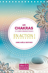 Les chakras et corps énergétiques en action ! - Berthier Anne-Gaëlle