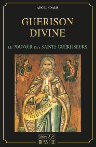Guérison divine. Les pouvoirs des saints guérisseurs - Adams Angel
