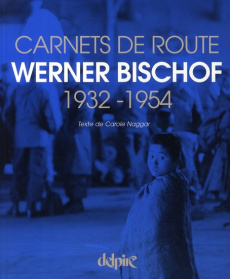 Werner Bischof. Carnets de route 1932-1954 - Naggar Carole ; Rivero Dominique