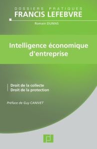 Intelligence économique d'entreprise. Droit de la collecte, droit de la protection - Dumas Romain - Canivet Guy